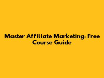 Master Affiliate Marketing: Free Course Guide