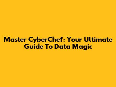 Master CyberChef: Your Ultimate Guide To Data Magic