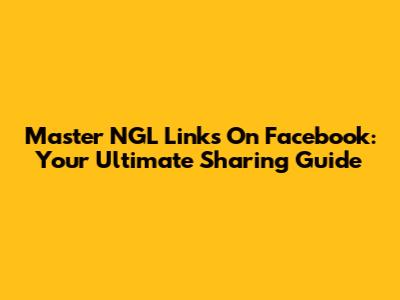 Master NGL Links On Facebook: Your Ultimate Sharing Guide