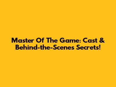 Master Of The Game: Cast & Behind-the-Scenes Secrets!