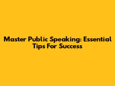 Master Public Speaking: Essential Tips For Success
