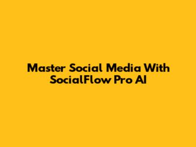 Master Social Media With SocialFlow Pro AI