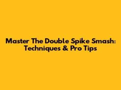Master The Double Spike Smash: Techniques & Pro Tips