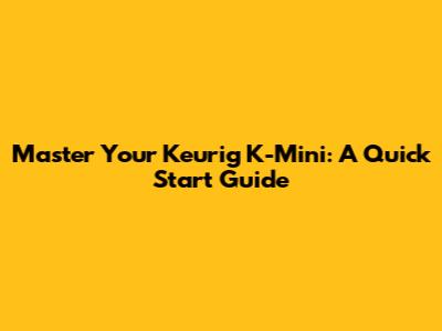 Master Your Keurig K-Mini: A Quick Start Guide