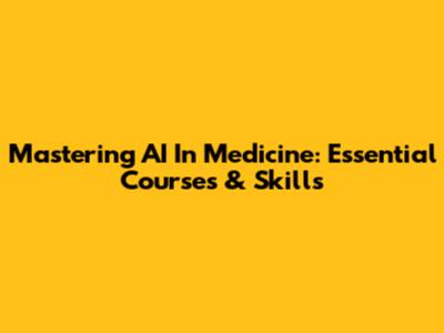 Mastering AI In Medicine: Essential Courses & Skills