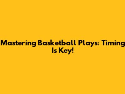 Mastering Basketball Plays: Timing Is Key!