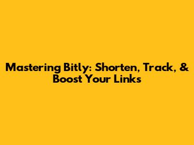 Mastering Bitly: Shorten, Track, & Boost Your Links