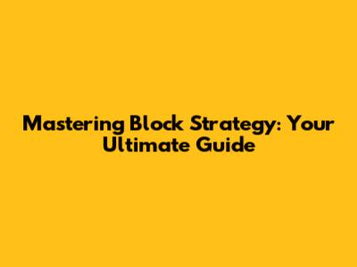 Mastering Block Strategy: Your Ultimate Guide