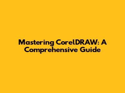 Mastering CorelDRAW: A Comprehensive Guide