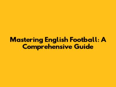 Mastering English Football: A Comprehensive Guide