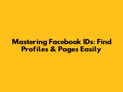 Mastering Facebook IDs: Find Profiles & Pages Easily