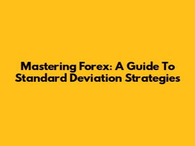 Mastering Forex: A Guide To Standard Deviation Strategies
