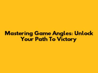 Mastering Game Angles: Unlock Your Path To Victory