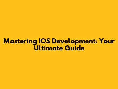 Mastering IOS Development: Your Ultimate Guide
