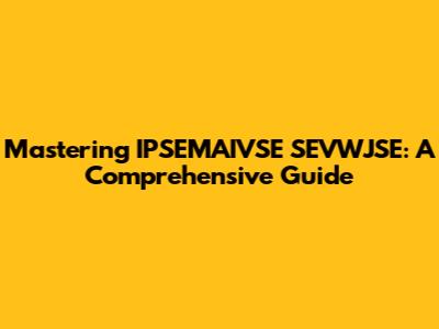 Mastering IPSEMAIVSE SEVWJSE: A Comprehensive Guide
