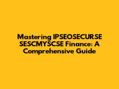 Mastering IPSEOSECURSE SESCMYSCSE Finance: A Comprehensive Guide