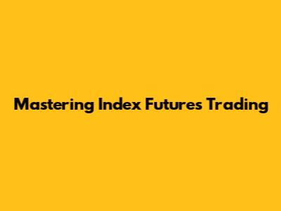 Mastering Index Futures Trading