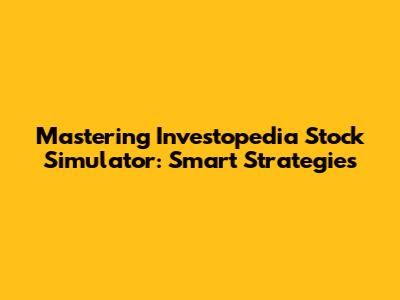 Mastering Investopedia Stock Simulator: Smart Strategies