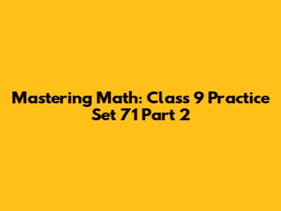 Mastering Math: Class 9 Practice Set 71 Part 2