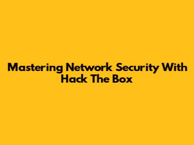 Mastering Network Security With Hack The Box