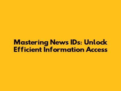 Mastering News IDs: Unlock Efficient Information Access