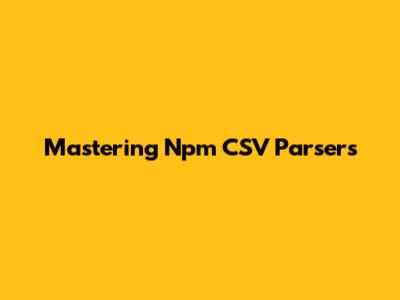 Mastering Npm CSV Parsers