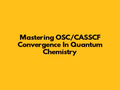Mastering OSC/CASSCF Convergence In Quantum Chemistry