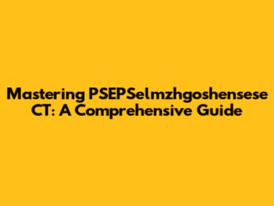 Mastering PSEPSelmzhgoshensese CT: A Comprehensive Guide