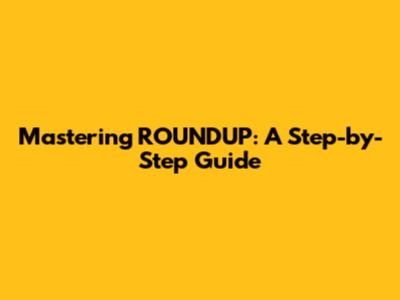 Mastering ROUNDUP: A Step-by-Step Guide