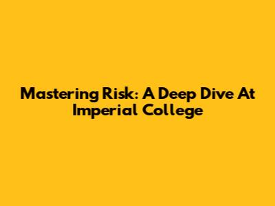 Mastering Risk: A Deep Dive At Imperial College
