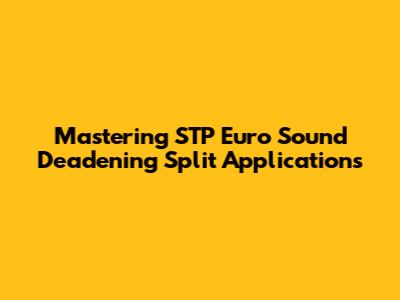 Mastering STP Euro Sound Deadening Split Applications