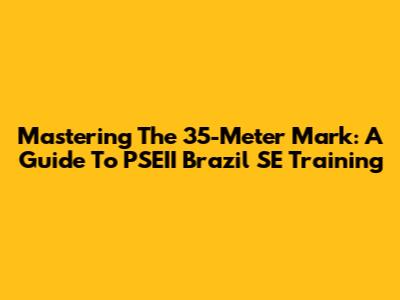 Mastering The 35-Meter Mark: A Guide To PSEII Brazil SE Training