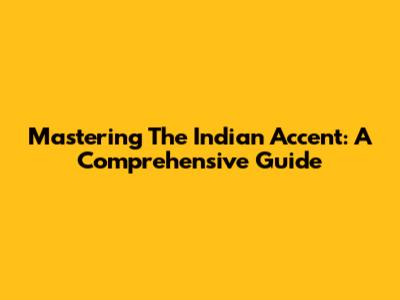 Mastering The Indian Accent: A Comprehensive Guide