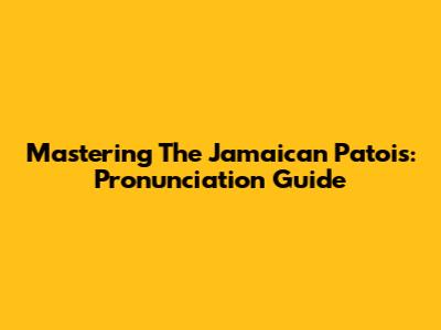 Mastering The Jamaican Patois: Pronunciation Guide
