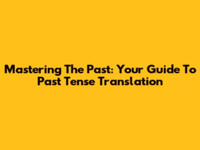 Mastering The Past: Your Guide To Past Tense Translation