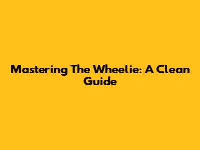 Mastering The Wheelie: A Clean Guide