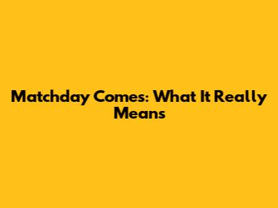 Matchday Comes: What It Really Means