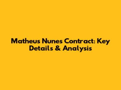 Matheus Nunes Contract: Key Details & Analysis