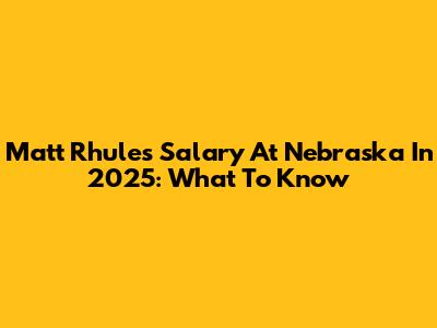 Matt Rhule's Salary At Nebraska In 2025: What To Know