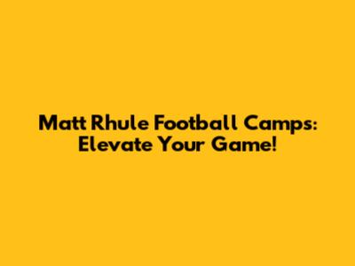 Matt Rhule Football Camps: Elevate Your Game!