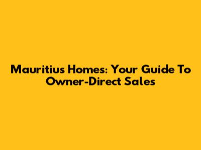 Mauritius Homes: Your Guide To Owner-Direct Sales