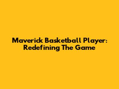 Maverick Basketball Player: Redefining The Game
