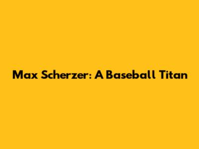 Max Scherzer: A Baseball Titan