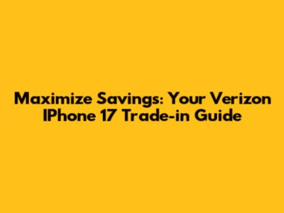 Maximize Savings: Your Verizon IPhone 17 Trade-in Guide