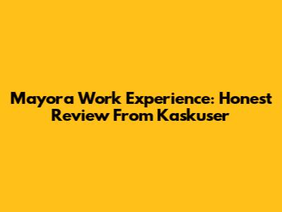 Mayora Work Experience: Honest Review From Kaskuser