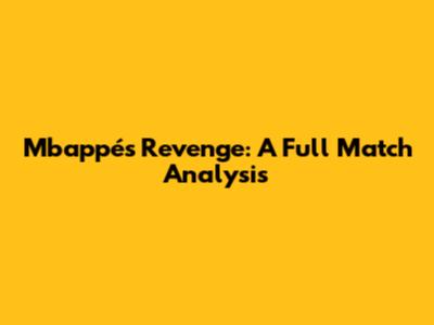 Mbappé's Revenge: A Full Match Analysis
