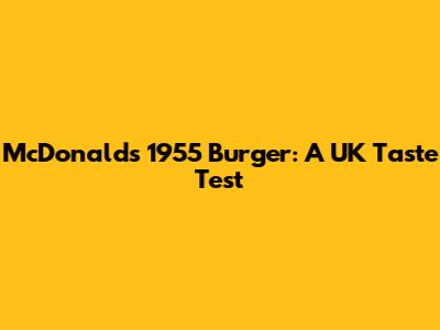 McDonald's 1955 Burger: A UK Taste Test