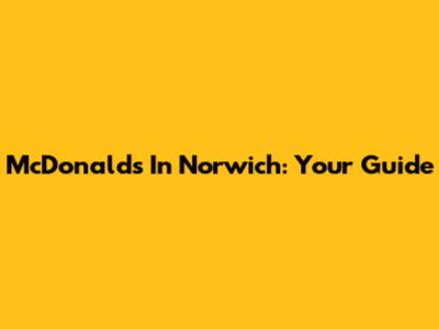 McDonald's In Norwich: Your Guide