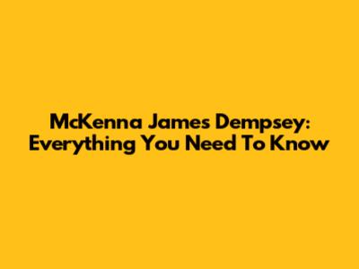 McKenna James Dempsey: Everything You Need To Know
