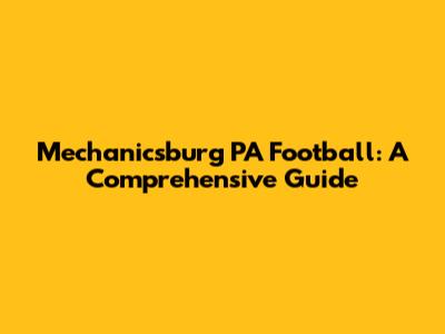 Mechanicsburg PA Football: A Comprehensive Guide